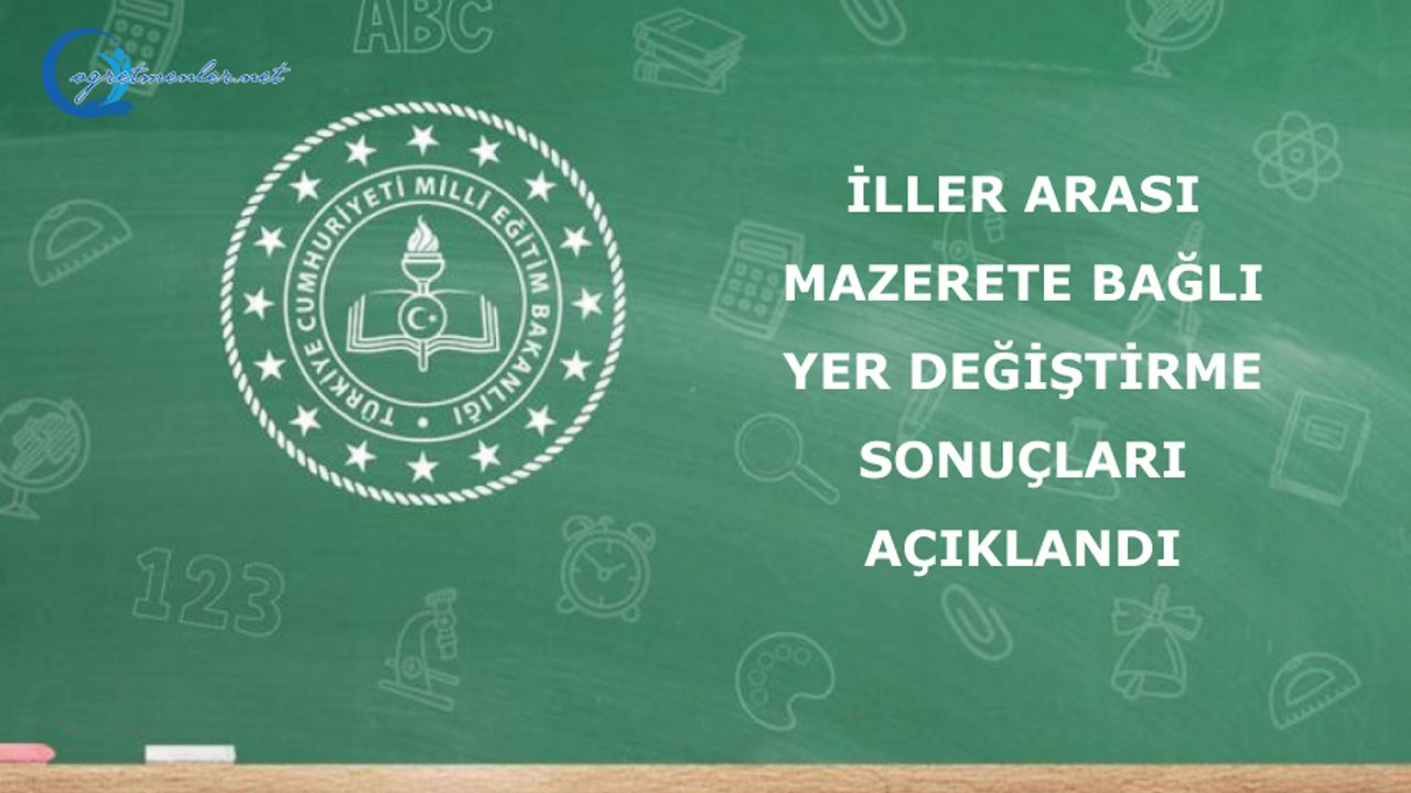 İller Arası Mazerete Bağlı Yer Değiştirme Başvurusunda Bulunan Öğretmenlerin Atamaları Gerçekleştirildi