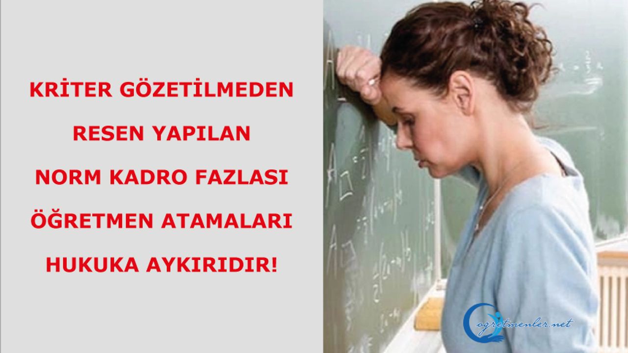 Kriter Gözetilmeden Resen Yapılan Norm Kadro Fazlası Öğretmen Atamaları Hukuka Aykırıdır! Kriter Gözetilmeden Resen Yapılan Norm Kadro Fazlası Öğretmen Atamaları Hukuka Aykırıdır!