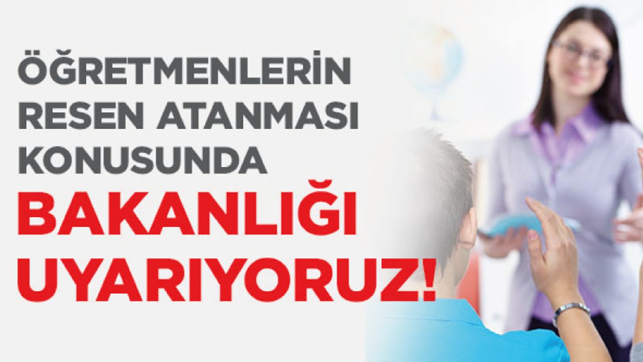 Öğretmenlerin Resen Atanması konusunda Bakanlığı Uyarıyoruz