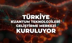 Türkiye Kuantum Teknolojileri Geliştirme Merkezi Kuruluyor