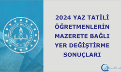 2024 Yaz Tatili Öğretmenlerin Mazerete Bağlı Yer Değiştirme Sonuçları