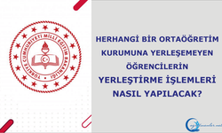 Herhangi Bir Ortaöğretim Kurumuna Yerleşemeyenlerin Öğrencilerin Yerleştirme İşlemleri Nasıl Yapılacak?