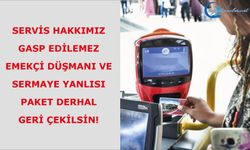 Servis Hakkımız Gasp Edilemez, Emekçi Düşmanı ve Sermaye Yanlısı Paket Derhal Geri Çekilsin!