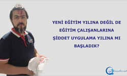 Yeni eğitim yılına değil de eğitim çalışanlarına şiddet uygulama yılına mı başladık?