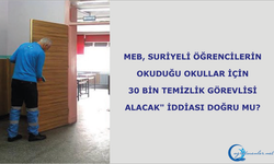 MEB, Suriyeli öğrencilerin okuduğu okullar için 30 bin temizlik görevlisi alacak" iddiası doğru mu?