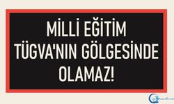 Milli Eğitim TÜGVA`nın Gölgesinde Olamaz!