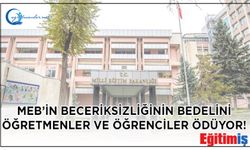 MEB’in beceriksizliğinin bedelini öğretmenler ve öğrenciler ödüyor!