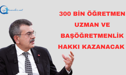 Yaklaşık 300 bin öğretmenin uzman ve başöğretmenlik hakkı kazanacak