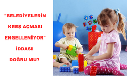 "Beledi̇yeleri̇n Kreş Açması Engelleni̇yor" iddası doğru mu?