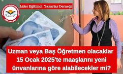 Uzman veya başöğretmen olacaklar 15 Ocak'ta maaşlarını yeni unvanlarına göre alabilecekler mi?