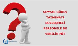 Seyyar Görev Tazminatı Sözleşmeli Personele de Verilir Mi?