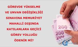 Görevde yükselme ve unvan değişikliği sınavına memuriyet mahalli dışında katılanlara  geçici görev yolluğunu ödenir mi?