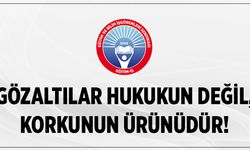 Gözaltılar Hukukun Değil, Korkunun Ürünüdür!