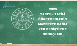 2025 Yarıyıl Tatili Öğretmenlerin Mazerete Bağlı Yer Değiştirme Sonuçları