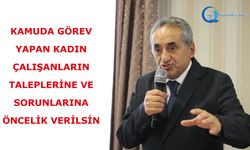 Kamuda görev yapan kadın çalışanların taleplerine ve sorunlarına öncelik verilsin