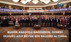 Bugün Anadolu kadınının, öznesi olduğu aile büyük bir saldırı altında