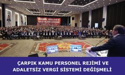 Çarpık kamu personel rejimi ve adaletsiz vergi sistemi değişmeli