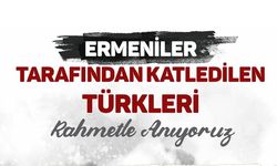 Ermeniler tarafından acımasızca katledilen savunmasız ve masum Türkleri rahmetle yâd ediyoruz
