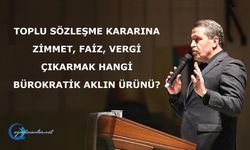 Toplu Sözleşme Kararına Zimmet, Faiz, Vergi Çıkarmak Hangi Bürokratik Aklın Ürünü?