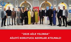 “2025 Aile Yılında” Aileyi Koruyucu Adımlar Atılmalı!