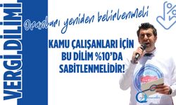 Vergi Dilim Oranları Yeniden Belirlenmeli, Kamu Çalışanları İçin Bu Dilim %10’da Sabitlenmelidir!