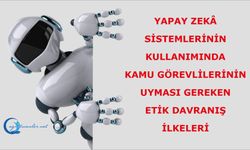 Yapay Zeka Sistemlerinin Kullanımında Kamu Görevlilerinin Uyması Gereken Etik Davranış İlkeleri