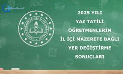 2025 Yılı Yaz Tatili Öğretmenlerin İl İçi Mazerete Bağlı Yer Değiştirme Sonuçları
