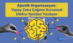 Ajantik Organizasyon: Yapay Zeka Çağının Kurumsal DNA’sı Yeniden Yazılıyor