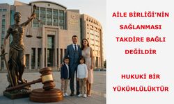 Aile Birliği’nin Sağlanması Takdire Bağlı Değildir. Hukuki Bir Yükümlülüktür