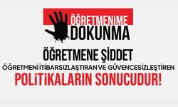Öğretmene Şiddet, Öğretmeni İtibarsızlaştıran Ve Güvencesizleştiren Politikaların Sonucudur
