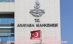 Anayasa Mahkemesinden Sendikal Haklar Adına Emsal Karar