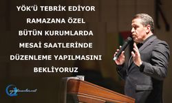 YÖK’ü Tebrik Ediyor, Ramazana Özel Bütün Kurumlarda Mesai Saatlerinde Düzenleme Yapılmasını Bekliyoruz