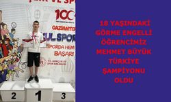18 yaşındaki görme engelli öğrencimiz Mehmet Büyük, Türkiye Şampiyonu oldu