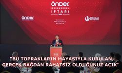 "Bu toprakların mayasıyla kurulan gerçek bağdan rahatsız olduğunuz açık"