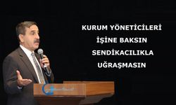 Kurum yöneticileri işine baksın, sendikacılıkla uğraşmasın