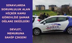 Sınavlarda sorumluluk alan hiçbir kamu görevlisi şamar oğlanı değildir! Devlet, memuruna sahip çıksın!