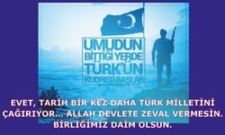 Evet, tarih bir kez daha Türk milletini çağırıyor… Allah devlete zeval vermesin. Birliğimiz daim olsun.