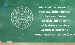Görevde Yükselme, Unvan Değişikliği ve Yer Değiştirme Suretiyle Atanması Hakkında Yönetmelikte Neler Değişti?