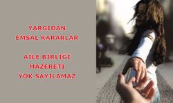 Yargıdan Emsal Kararlar: Aile Birliği Mazereti Yok Sayılamaz