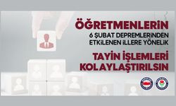 Öğretmenlerin 6 Şubat Depremlerinden Etkilenen İllere Yönelik Tayin İşlemleri Kolaylaştırılsın