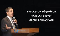 ENFLASYON DÜŞMÜYOR, MAAŞLAR ERİYOR, GEÇİM ZORLAŞIYOR