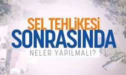 Sel Tehlikesi Sonrasında Neler Yapacağınızı Biliyor Musunuz?