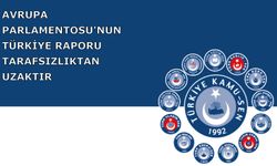 AVRUPA PARLAMENTOSU'NUN TÜRKİYE RAPORU TARAFSIZLIKTAN UZAKTIR