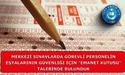 MERKEZÎ SINAVLARDA GÖREVLİ PERSONELİN EŞYALARININ GÜVENLİĞİ İÇİN “EMANET KUTUSU” TALEBİNDE BULUNDUK