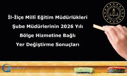 İl-İlçe Millî Eğitim Müdürlükleri Şube Müdürlerinin 2026 Yılı Bölge Hizmetine Bağlı Yer Değiştirme Sonuçları