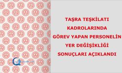 TAŞRA TEŞKİLATI KADROLARINDA GÖREV YAPAN PERSONELİN YER DEĞİŞİKLİĞİ SONUÇLARI AÇIKLANDI