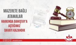 MAZERETE BAĞLI ATAMALAR HAKKINDA DANIŞTAY'A AÇTIĞIMIZ DAVAYI KAZANDIK