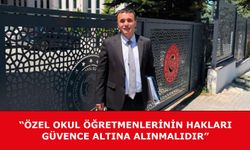 “ÖZEL OKUL ÖĞRETMENLERİNİN HAKLARI GÜVENCE ALTINA ALINMALIDIR”