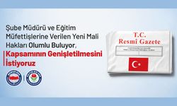 ŞUBE MÜDÜRÜ VE EĞİTİM MÜFETTİŞLERİNE VERİLEN YENİ MALİ HAKLARI OLUMLU BULUYOR, KAPSAMININ GENİŞLETİLMESİNİ İSTİYORUZ