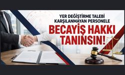 YER DEĞİŞTİRME TALEBİ KARŞILANMAYAN PERSONELE BECAYİŞ HAKKI TANINSIN!